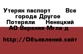 Утерян паспорт.  . - Все города Другое » Потеряли   . Ненецкий АО,Верхняя Мгла д.